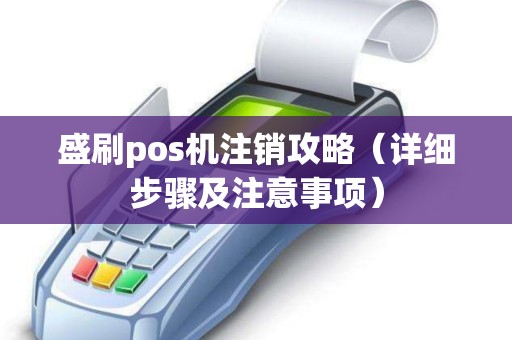 盛刷pos机注销攻略（详细步骤及注意事项）