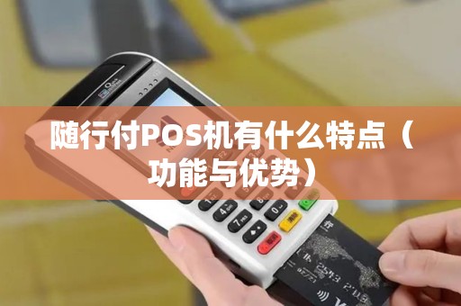 随行付POS机有什么特点（功能与优势）