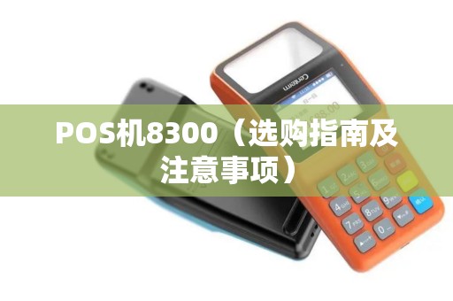 POS机8300（选购指南及注意事项）