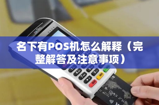 名下有POS机怎么解释（完整解答及注意事项）