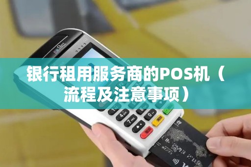 银行租用服务商的POS机（流程及注意事项）