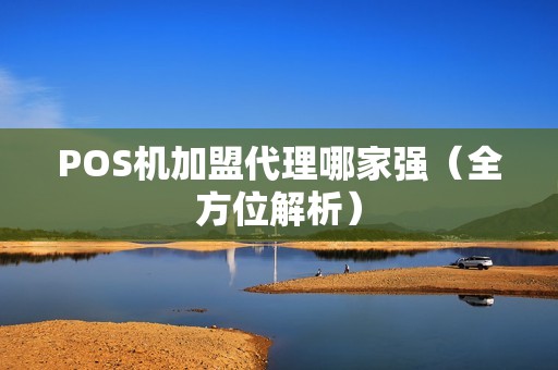 POS机加盟代理哪家强（全方位解析）