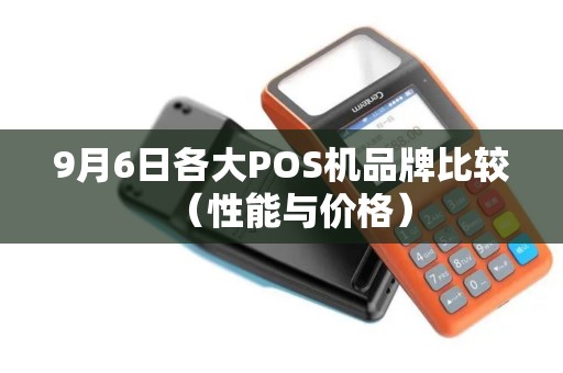9月6日各大POS机品牌比较（性能与价格）