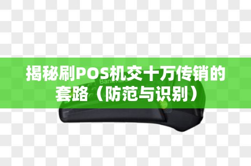 揭秘刷POS机交十万传销的套路（防范与识别）