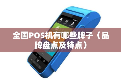 全国POS机有哪些牌子（品牌盘点及特点）