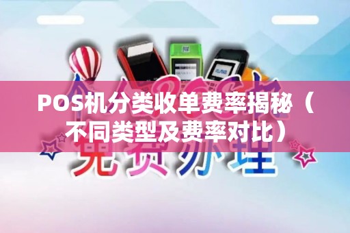 POS机分类收单费率揭秘（不同类型及费率对比）