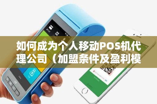 如何成为个人移动POS机代理公司（加盟条件及盈利模式）