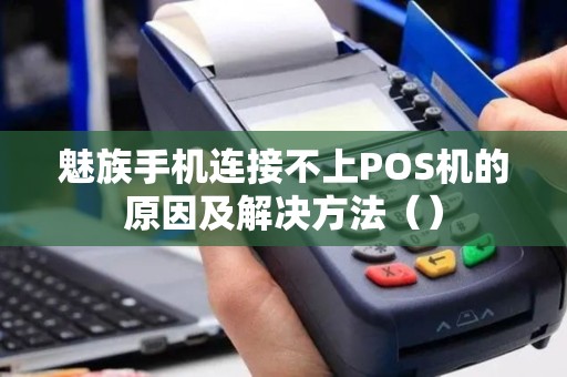 魅族手机连接不上POS机的原因及解决方法（）