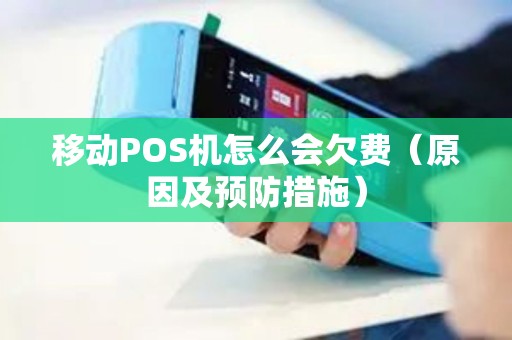 移动POS机怎么会欠费（原因及预防措施）