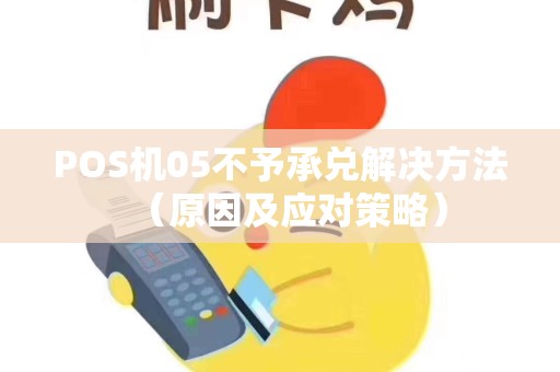 POS机05不予承兑解决方法（原因及应对策略）