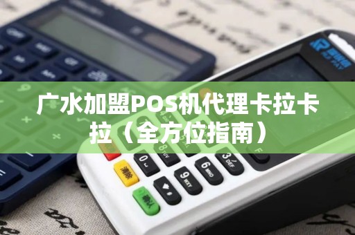 广水加盟POS机代理卡拉卡拉（全方位指南）