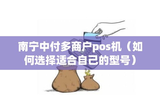 南宁中付多商户pos机（如何选择适合自己的型号）