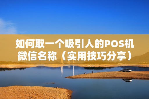 如何取一个吸引人的POS机微信名称（实用技巧分享）
