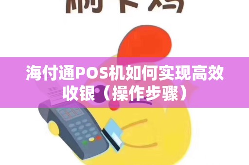 海付通POS机如何实现高效收银（操作步骤）