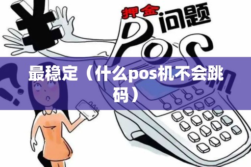 最稳定（什么pos机不会跳码）