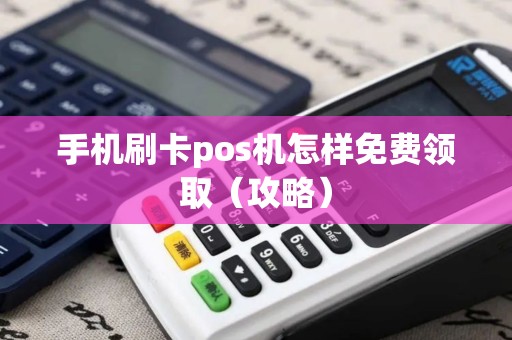 手机刷卡pos机怎样免费领取（攻略）