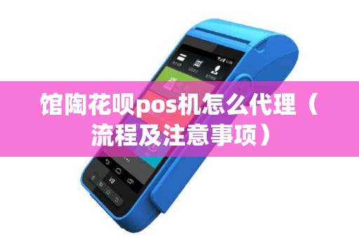 馆陶花呗pos机怎么代理（流程及注意事项）