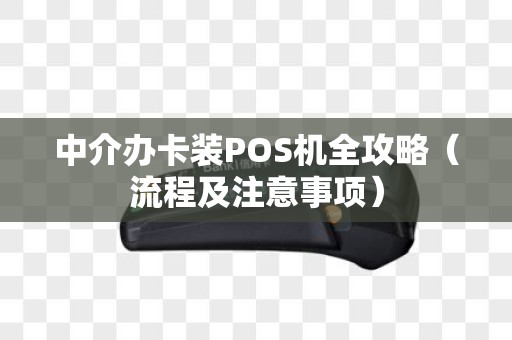 中介办卡装POS机全攻略（流程及注意事项）