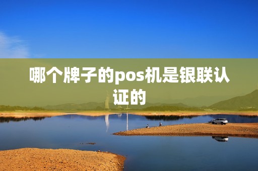 哪个牌子的pos机是银联认证的