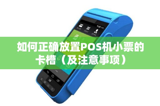 如何正确放置POS机小票的卡槽（及注意事项）