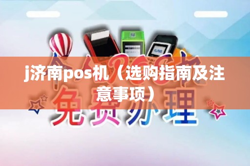 j济南pos机（选购指南及注意事项）