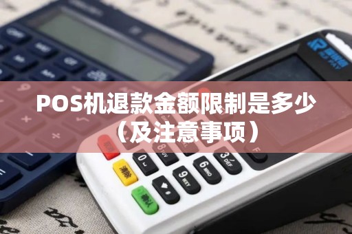 POS机退款金额限制是多少（及注意事项）