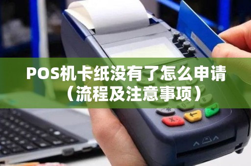POS机卡纸没有了怎么申请（流程及注意事项）