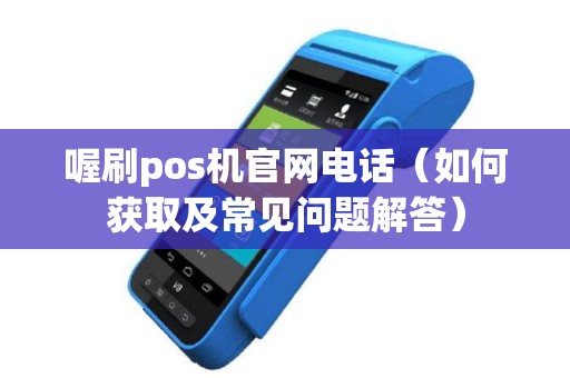 喔刷pos机官网电话（如何获取及常见问题解答）