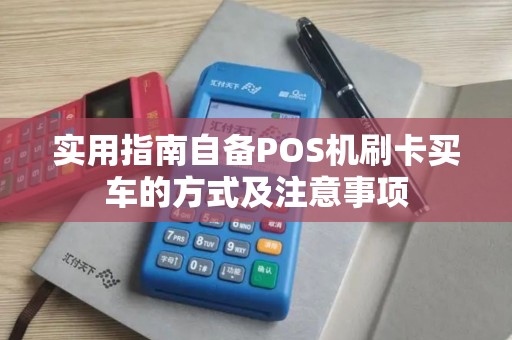 实用指南自备POS机刷卡买车的方式及注意事项