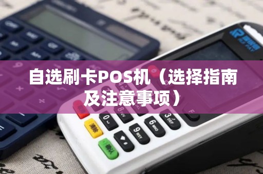自选刷卡POS机（选择指南及注意事项）