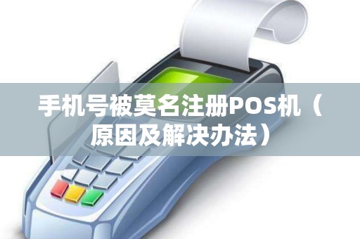 手机号被莫名注册POS机（原因及解决办法）