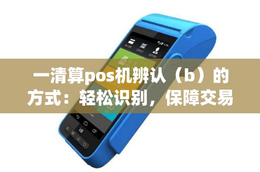 一清算pos机辨认（b）的方式：轻松识别，保障交易安全