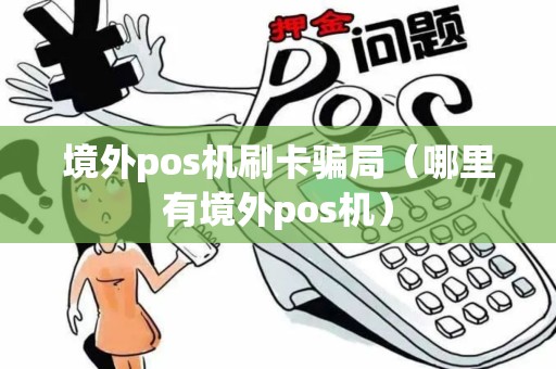 境外pos机刷卡骗局（哪里有境外pos机）