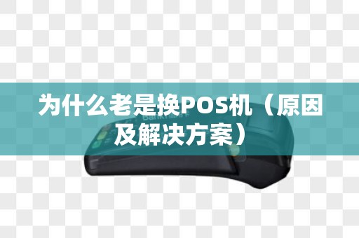 为什么老是换POS机（原因及解决方案）
