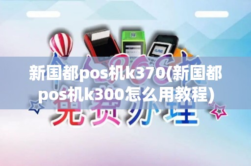 新国都pos机k370(新国都pos机k300怎么用教程)