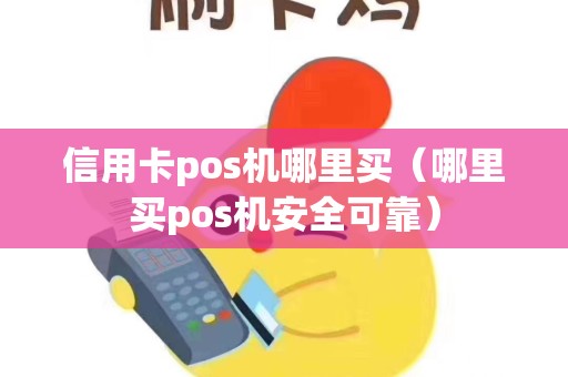 信用卡pos机哪里买（哪里买pos机安全可靠）