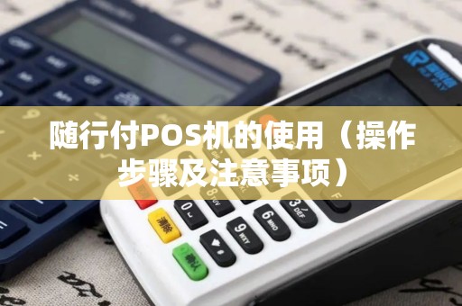 随行付POS机的使用（操作步骤及注意事项）