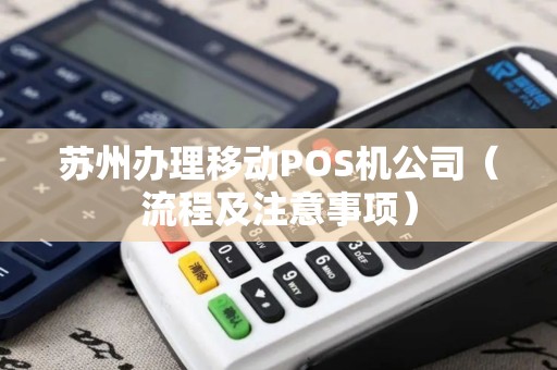 苏州办理移动POS机公司（流程及注意事项）