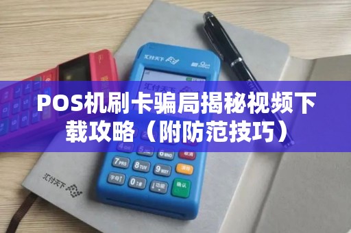 POS机刷卡骗局揭秘视频下载攻略（附防范技巧）