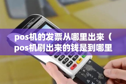 pos机的发票从哪里出来（pos机刷出来的钱是到哪里）