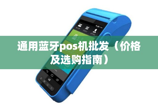 通用蓝牙pos机批发（价格及选购指南）