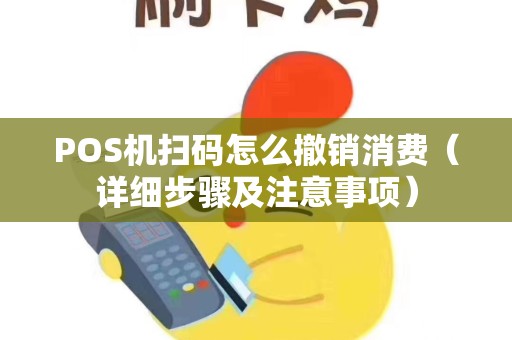 POS机扫码怎么撤销消费（详细步骤及注意事项）