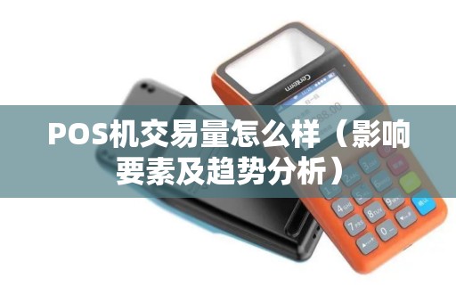 POS机交易量怎么样（影响要素及趋势分析）