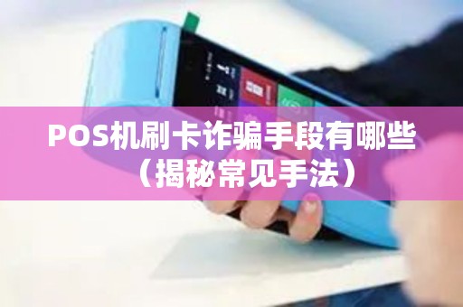 POS机刷卡诈骗手段有哪些（揭秘常见手法）