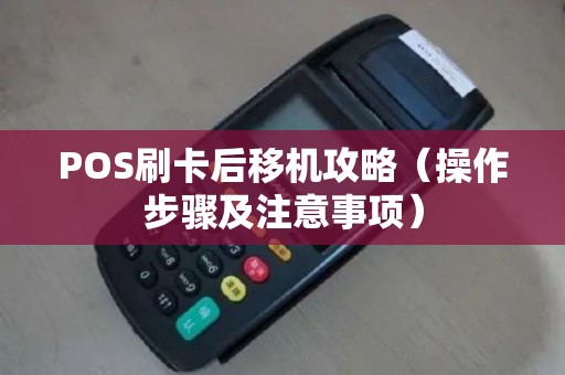 POS刷卡后移机攻略（操作步骤及注意事项）