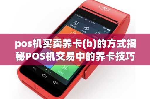 pos机买卖养卡(b)的方式揭秘POS机交易中的养卡技巧与风险管理