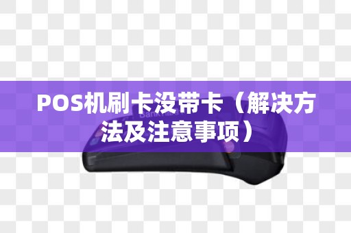 POS机刷卡没带卡（解决方法及注意事项）