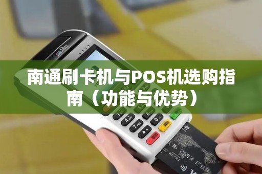 南通刷卡机与POS机选购指南（功能与优势）