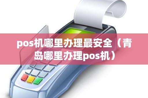 pos机哪里办理最安全（青岛哪里办理pos机）