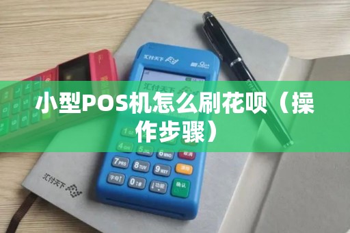小型POS机怎么刷花呗（操作步骤）